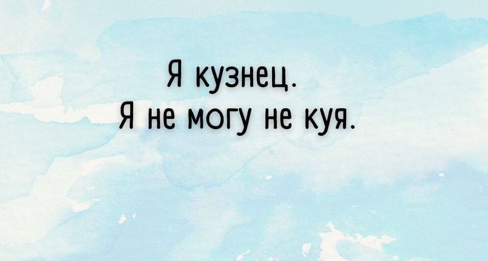 Я кузнец. Я не могу не куя.