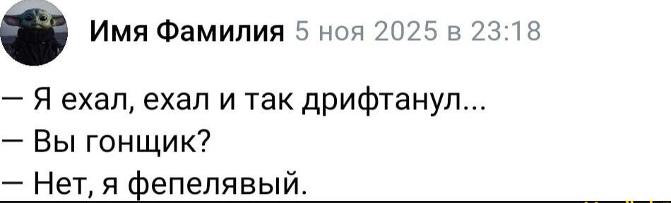 — Я ехал, ехал и так дрифтанул... — Вы гонщик? — Нет, я фепелявая.