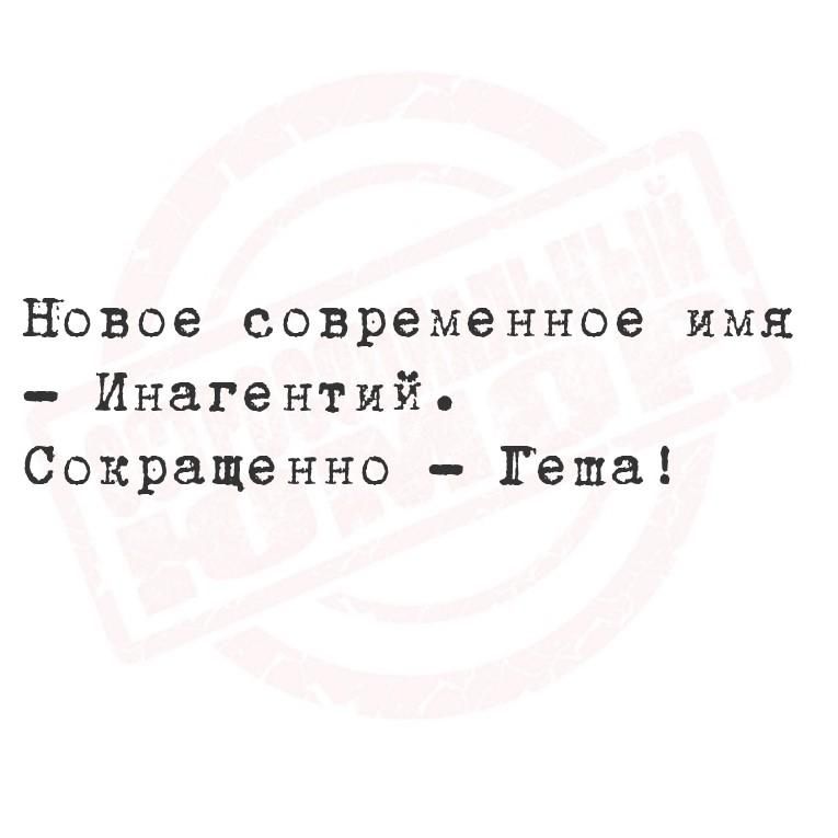 Новое современное имя - Инaгентий. Сокращенно - Геша!