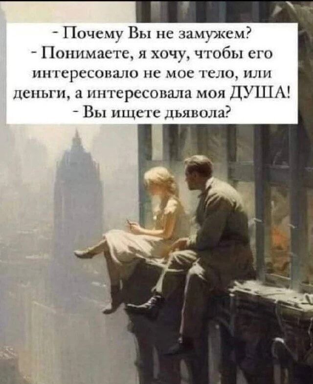 - Почему Вы не замужем?
- Понимаете, я хочу, чтобы его интересовало не мое тело, или деньги, а интересовала моя ДУША!
- Вы ищете дьявола?
