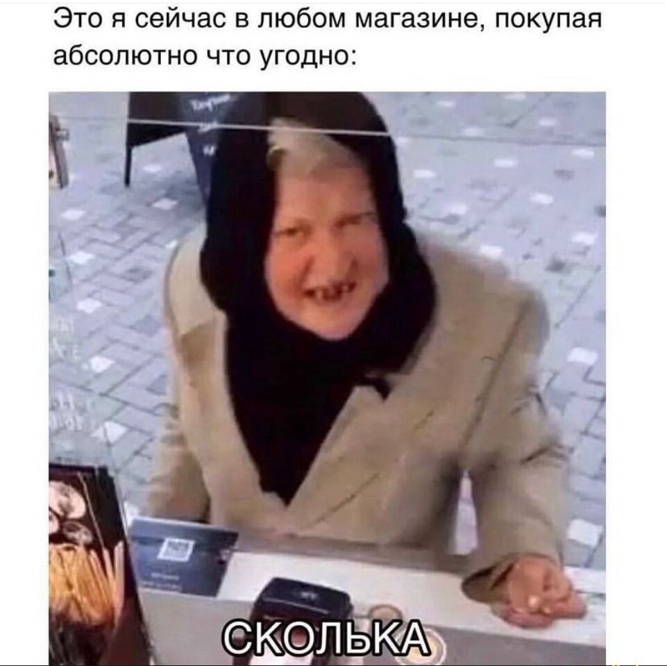Это я сейчас в любом магазине, покупая абсолютно что угодно:\nСКОЛЬКА