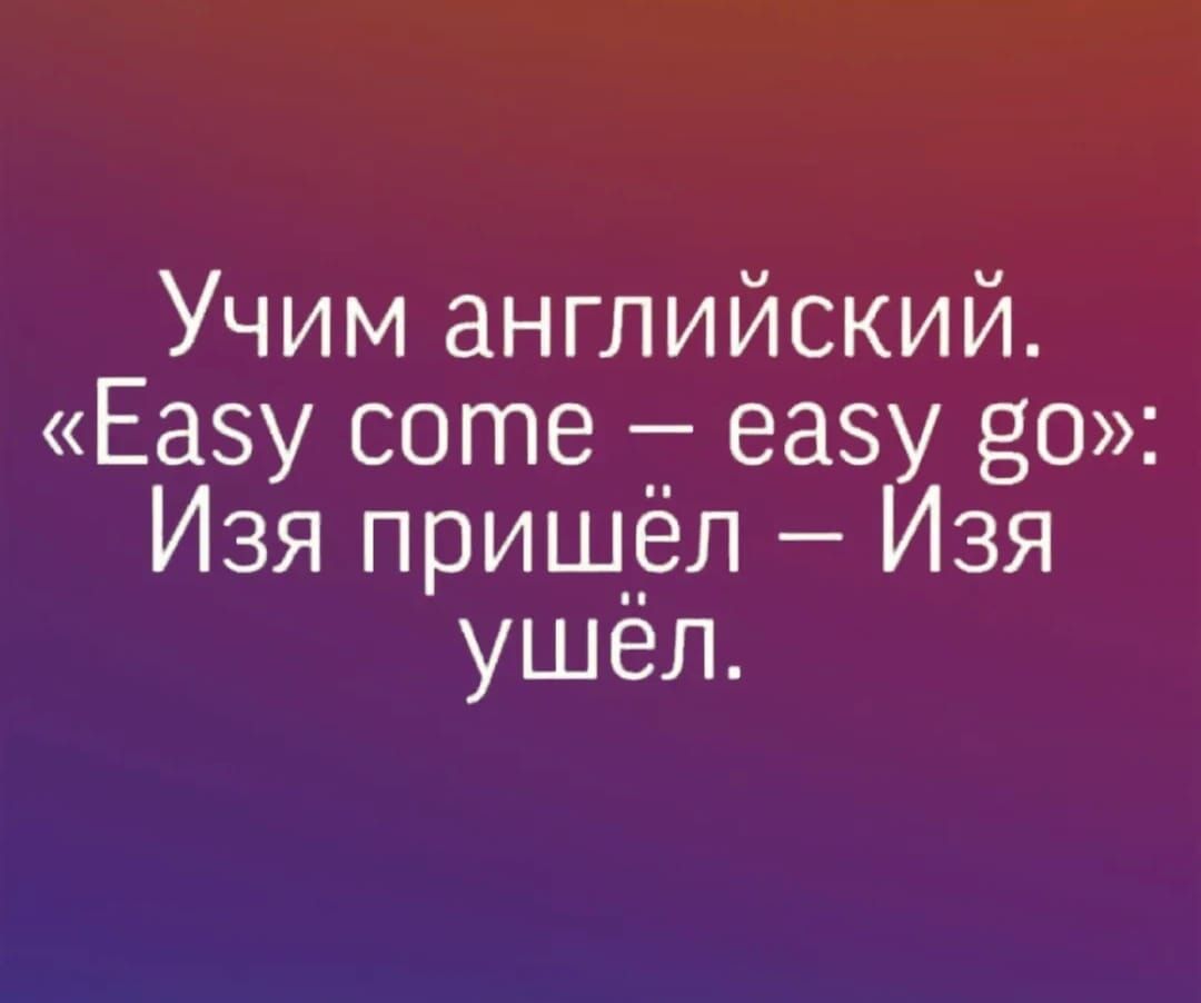 Учим английский. «Easy come – easy go»: Изя пришёл – Изя ушёл.