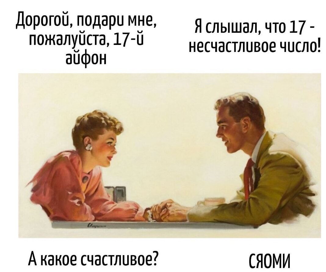 Дорогой, подари мне, пожалуйста, 17-й айфон. Я слышал, что 17-й несчастливое число! А какое счастливое? Сяоми