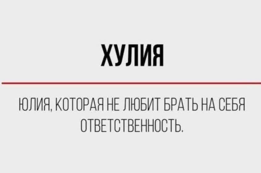 ХУЛИЯ
ЮЛИЯ, КОТОРАЯ НЕ ЛЮБИТ БРАТЬ НА СЕБЯ ОТВЕТСТВЕННОСТЬ.