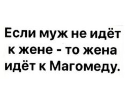 Если муж не идёт к жене - то жена идёт к Магомеду.