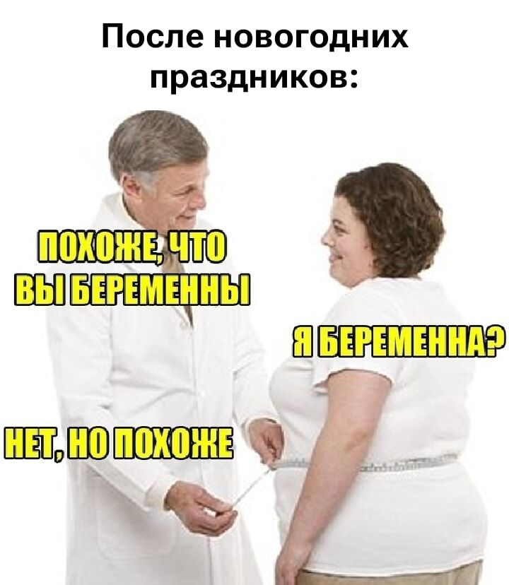 После новогодних праздников: ПОХОЖЕ, ЧТО ВЫ БЕРЕМЕННЫ. Я БЕРЕМЕННА? НЕТ, НО ПОХОЖЕ