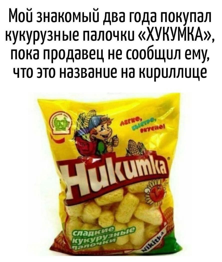 Мой знакомый два года покупал кукурузные палочки «ХУКУМКА», пока продавец не сообщил ему, что это название на кириллице