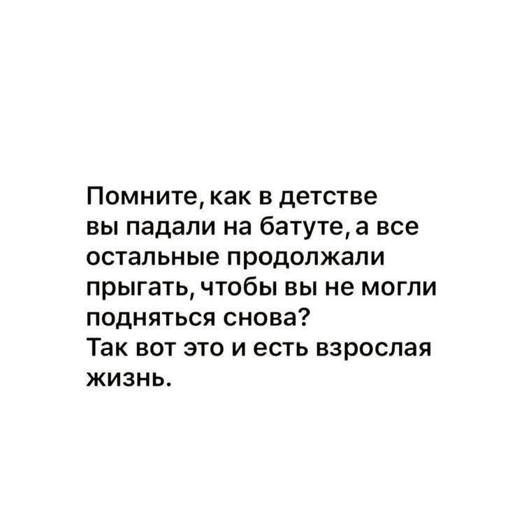 Помните, как в детстве вы падали на батуте, а все остальные продолжали прыгать, чтобы вы не могли подняться снова? Так вот это и есть взрослая жизнь.
