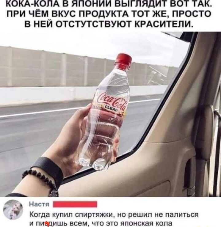 КОКА-КОЛА В ЯПОНИИ ВЫГЛЯДИТ ТАК. ПРИ ЧЁМ ВКУС ПРОДУКТА ТОТ ЖЕ, ПРОСТО В НЁЙ ОТСУТСТВУЮТ КРАСИТЕЛИ.
Настя: Когда купил спиртяжки, но решил не пить и всем, что это японская кола