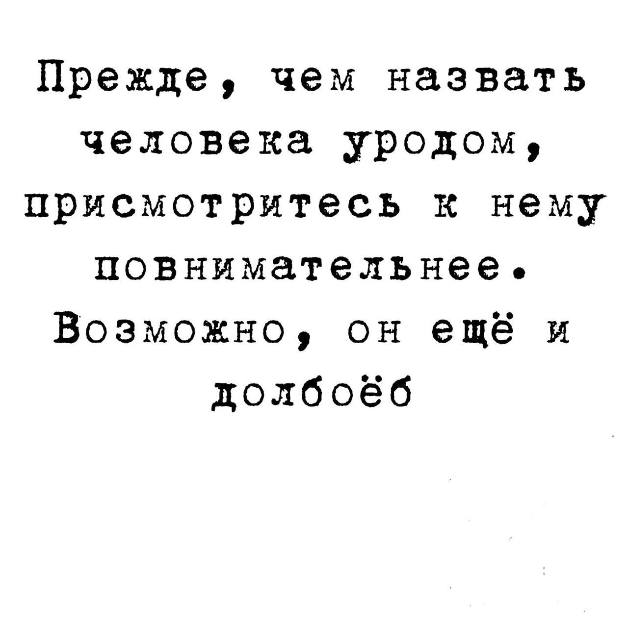 Прежде, чем назвать человека уродом, присмотрите к нему повнимательнее. Возможно, он ещё и долбоёб