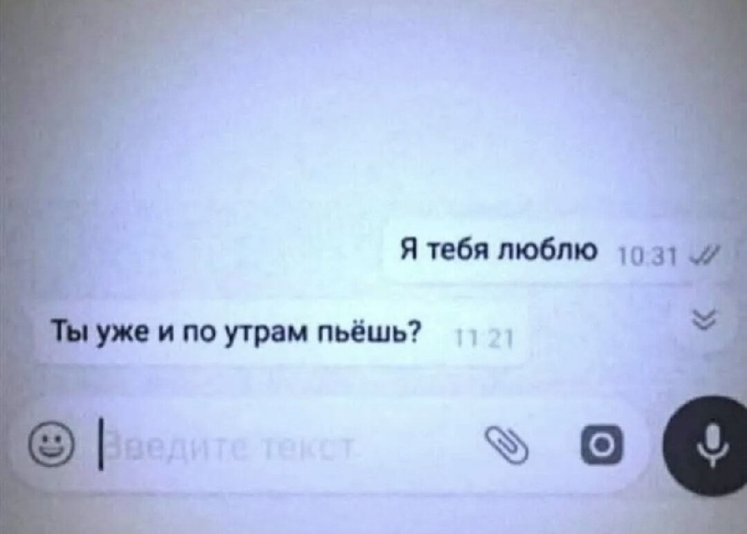 Я тебя люблю
Ты уже и по утрам пьёшь?