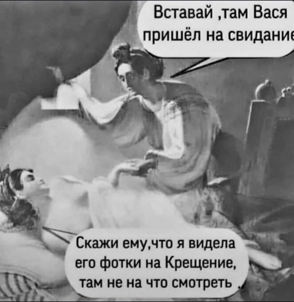 Вставай ,там Вася пришёл на свидание
Скажи ему,что я видела его фотки на Крещении, там не на что смотреть