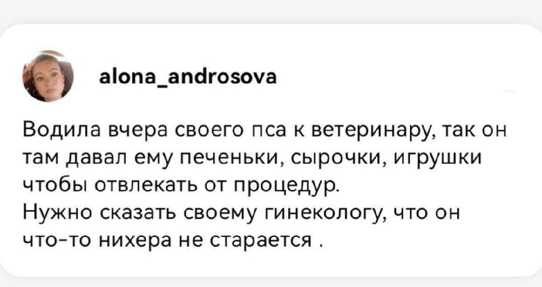 Водила вчера своего пса к ветеринару, так он там давал ему печеньки, сырочки, игрушки чтобы отвлекать от процедуру. Нужно сказать своему гинекологу, что он что-то нихера не старается.