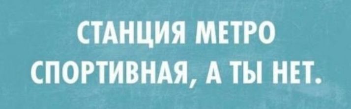 СТАНЦИЯ МЕТРО СПОРТИВНАЯ, А ТЫ НЕТ.