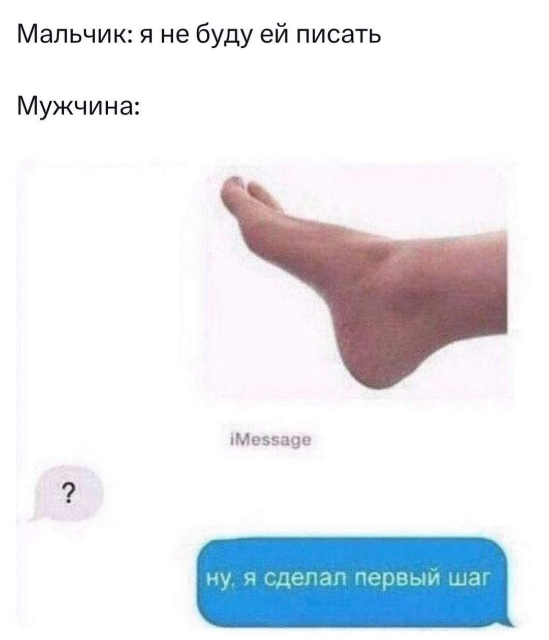 Мальчик: я не буду ей писать
Мужчина:
[изображение: ступня/нога]
iMessage
Ну, я сделал первый шаг