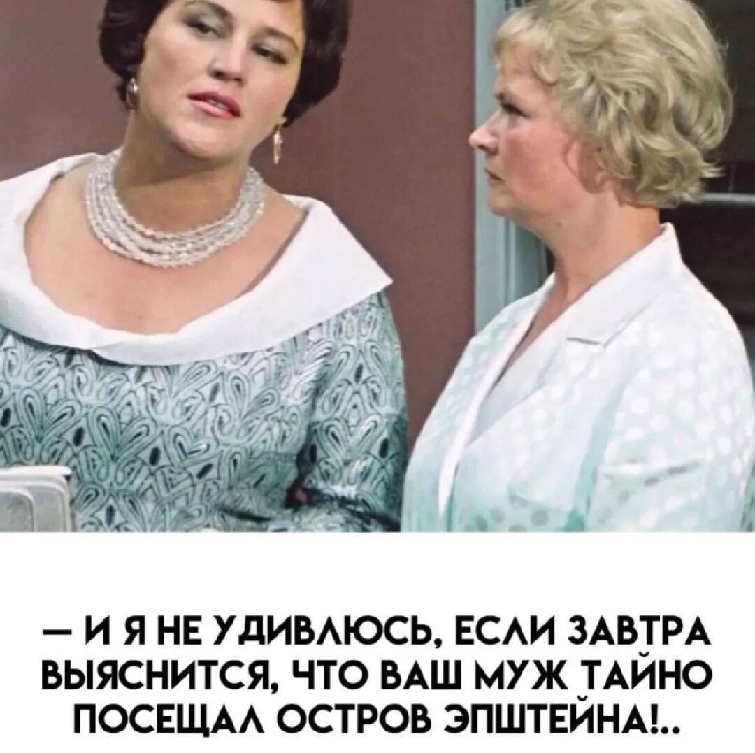– И я не удивлюсь, если завтра выяснится, что ваш муж тайно посетил остров Эпштейна!..