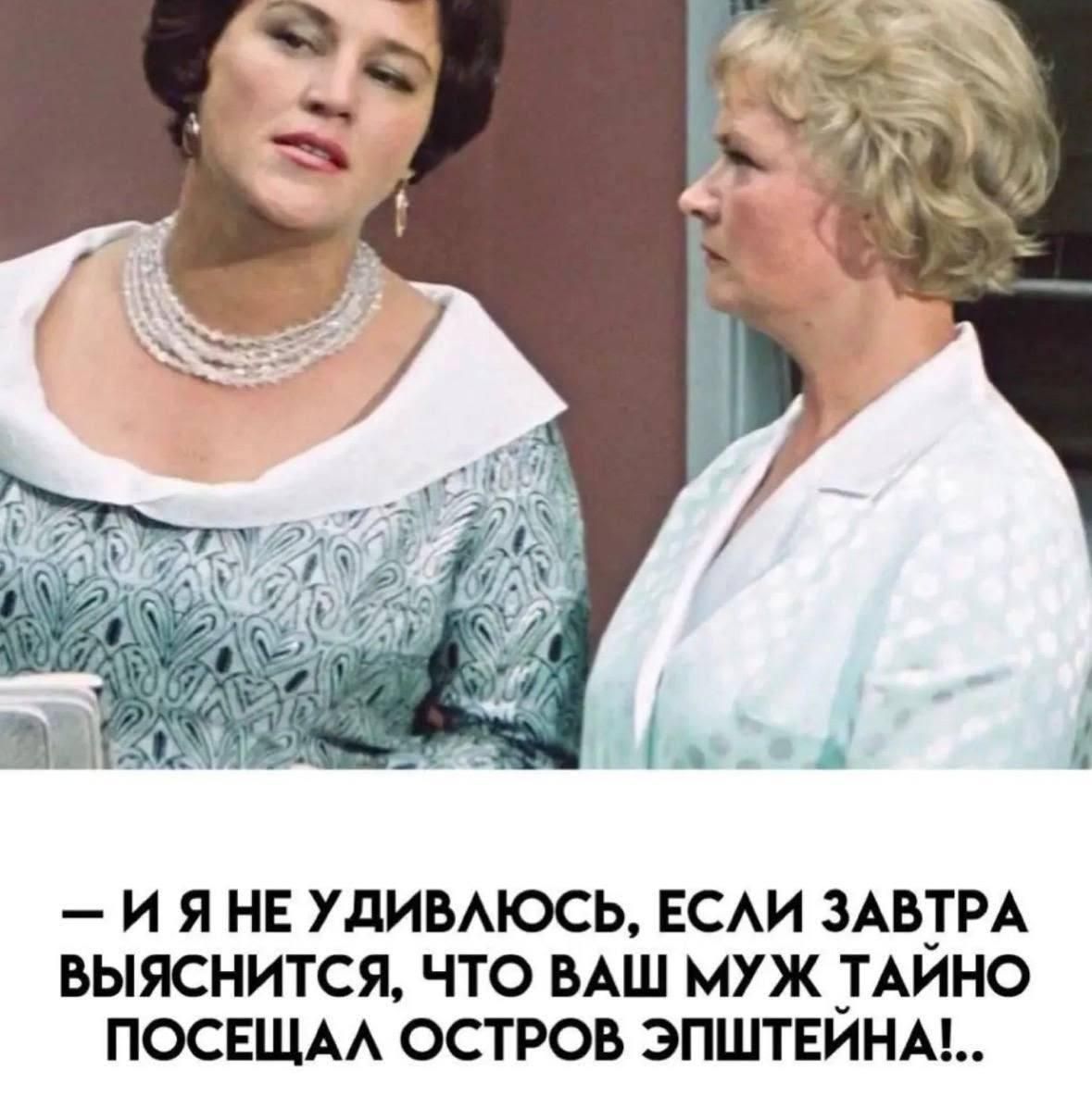 - И Я НЕ УДИВАЮСЬ, ЕСЛИ ЗАВТРА ВЫЯСНЕТСЯ, ЧТО ВАШ МУЖ ТАЙНО ПОСЕЩАЛ ОСТРОВ ЭПШТЕЙНА!..