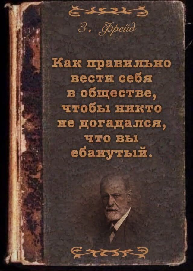 Как правильно вести себя в обществе, чтобы никто не догадался, что вы ебанутый.\nЭ. Фрейд