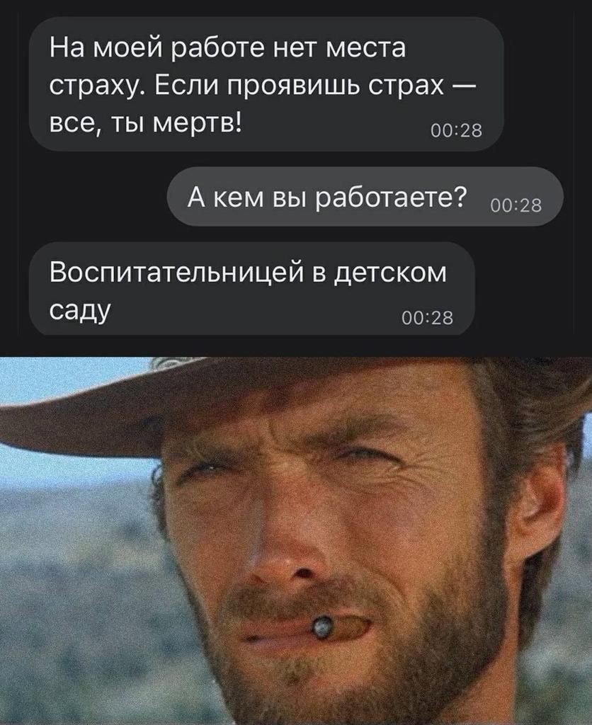 На моей работе нет места страху. Если проявишь страх — все, ты мертв!  А кем вы работаете?  Воспитательницей в детском саду