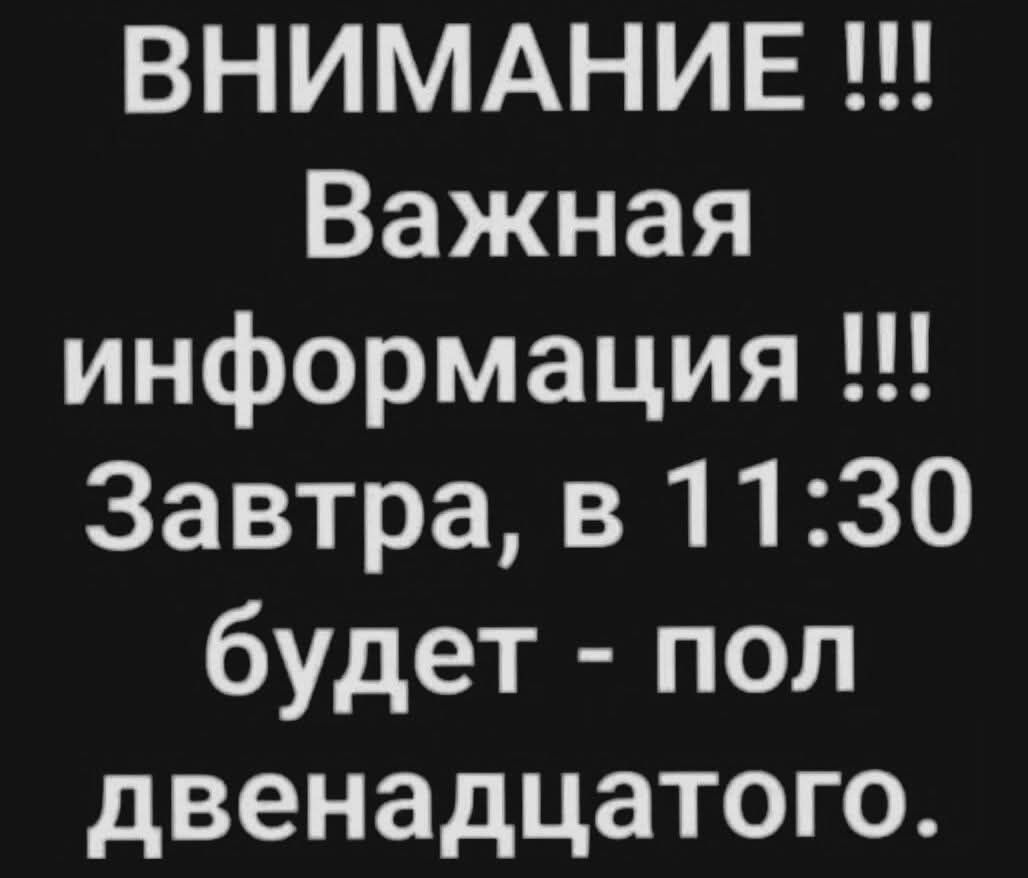 ВНИМАНИЕ !!! Важная информация !!! Завтра, в 11:30 будет - пол двенадцатого.
