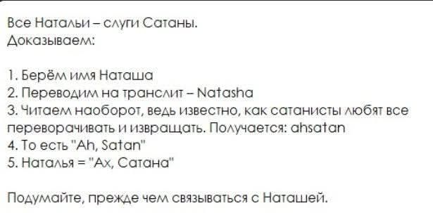 Все Натальи — slugi Satany. Доказываем: 1. Берём имя Наташа 2. Переводим на транслит — Natasha 3. Читаем наоборот — получается ahsatan 4. То есть “Ah, Satan” 5. Наталья = 