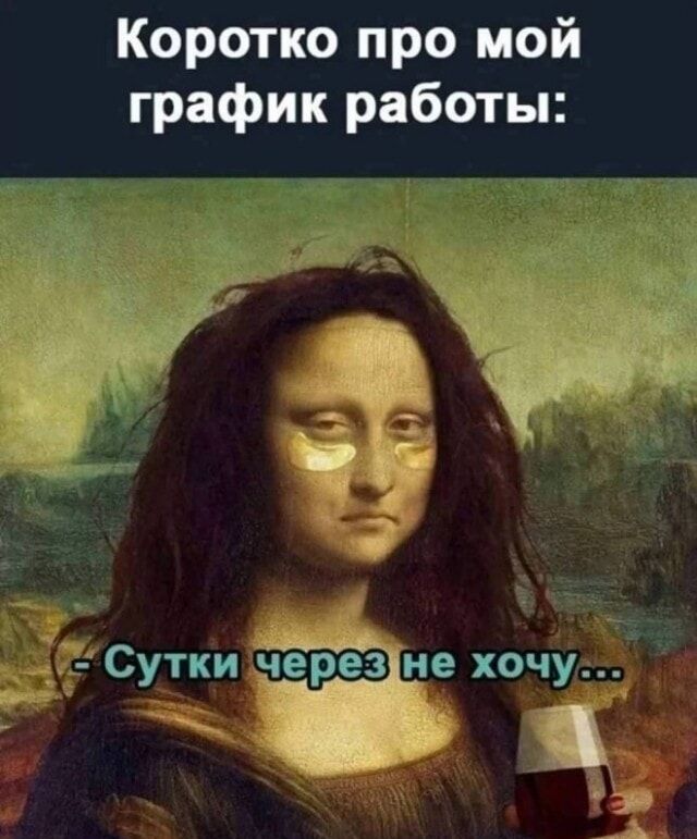 Коротко про мой график работы:
- Сутки через не хочу...