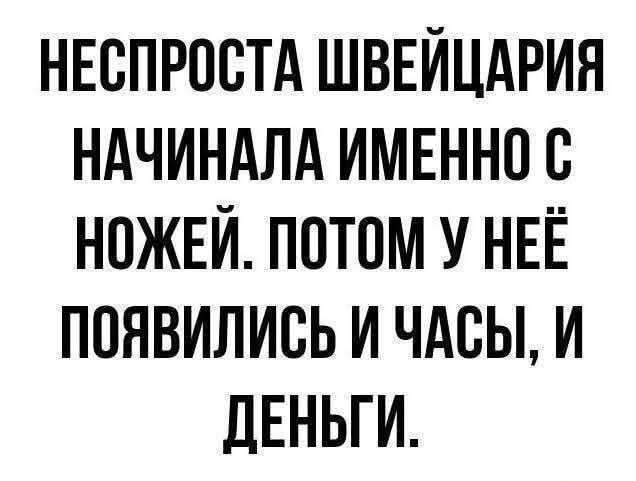НЕСПРОСТА ШВЕЙЦАРИЯ НАЧИНАЛА ИМЕННО С НОЖЕЙ. ПОТОМ У НЕЁ ПОЯВИЛИСЬ И ЧАСЫ, И ДЕНЬГИ.