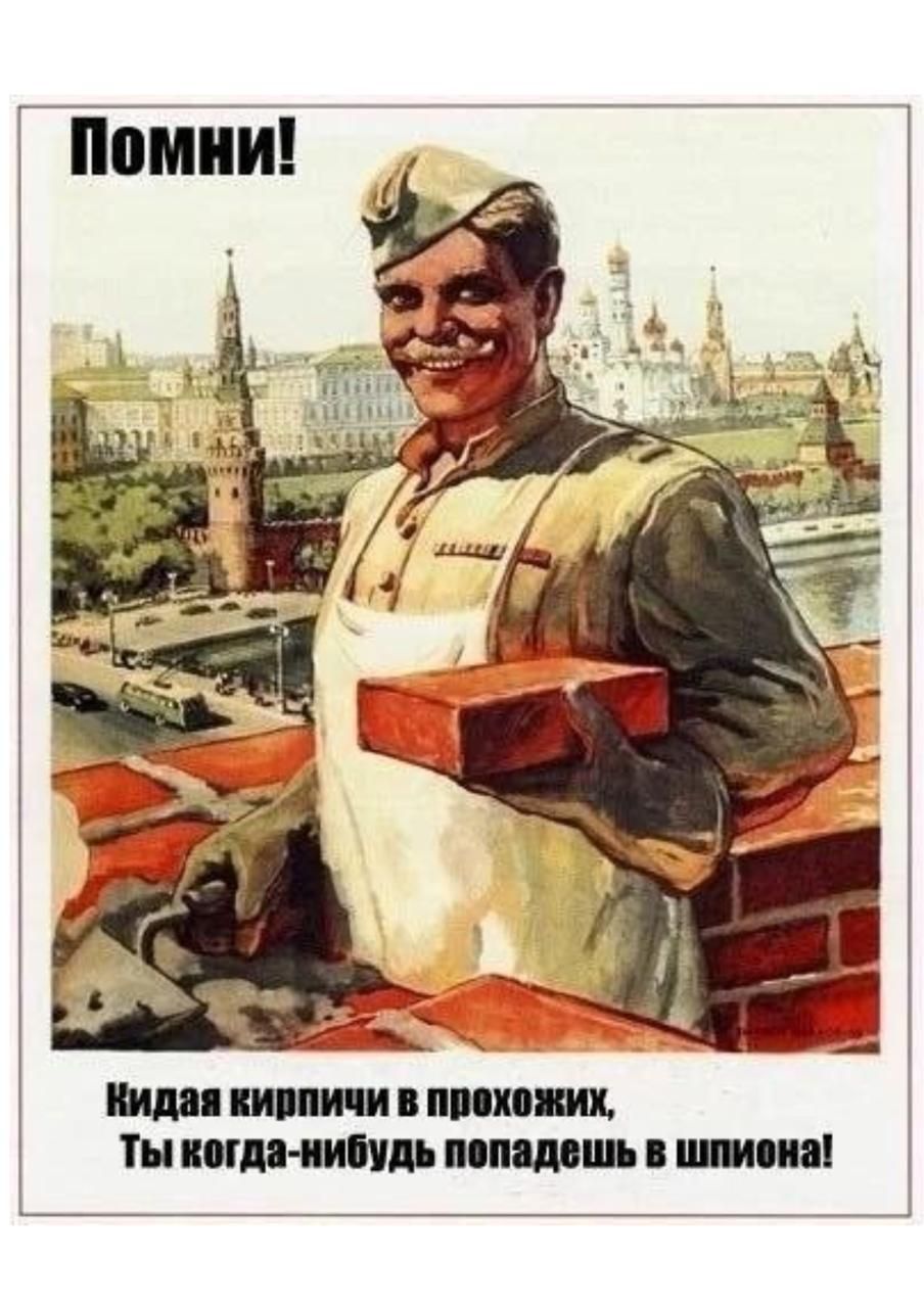 Помни! Кидая кирпичи в прохожих, Ты когда-нибудь попадешь в шпиона!