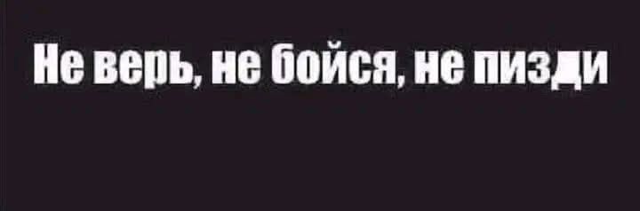 Не верь, не бойся, не пизди