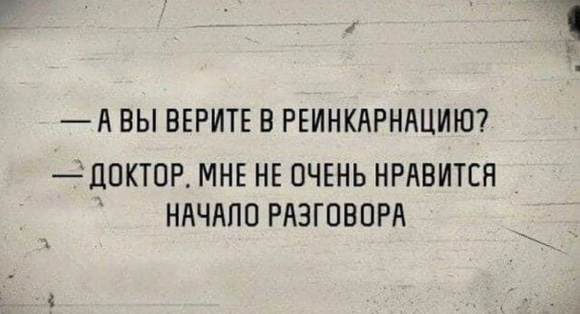 — А вы верите в реинкарнацию?
— Доктор, мне не очень нравится начало разговора