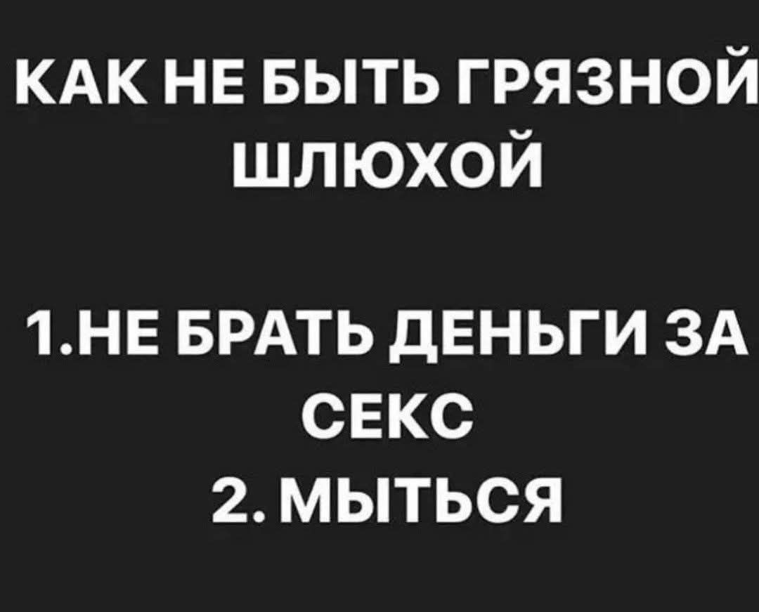 КАК НЕ БЫТЬ ГРЯЗНОЙ ШЛЮХОЙ 1.НЕ БРАТЬ ДЕНЬГИ ЗА СЕКС 2. МЫТЬСЯ