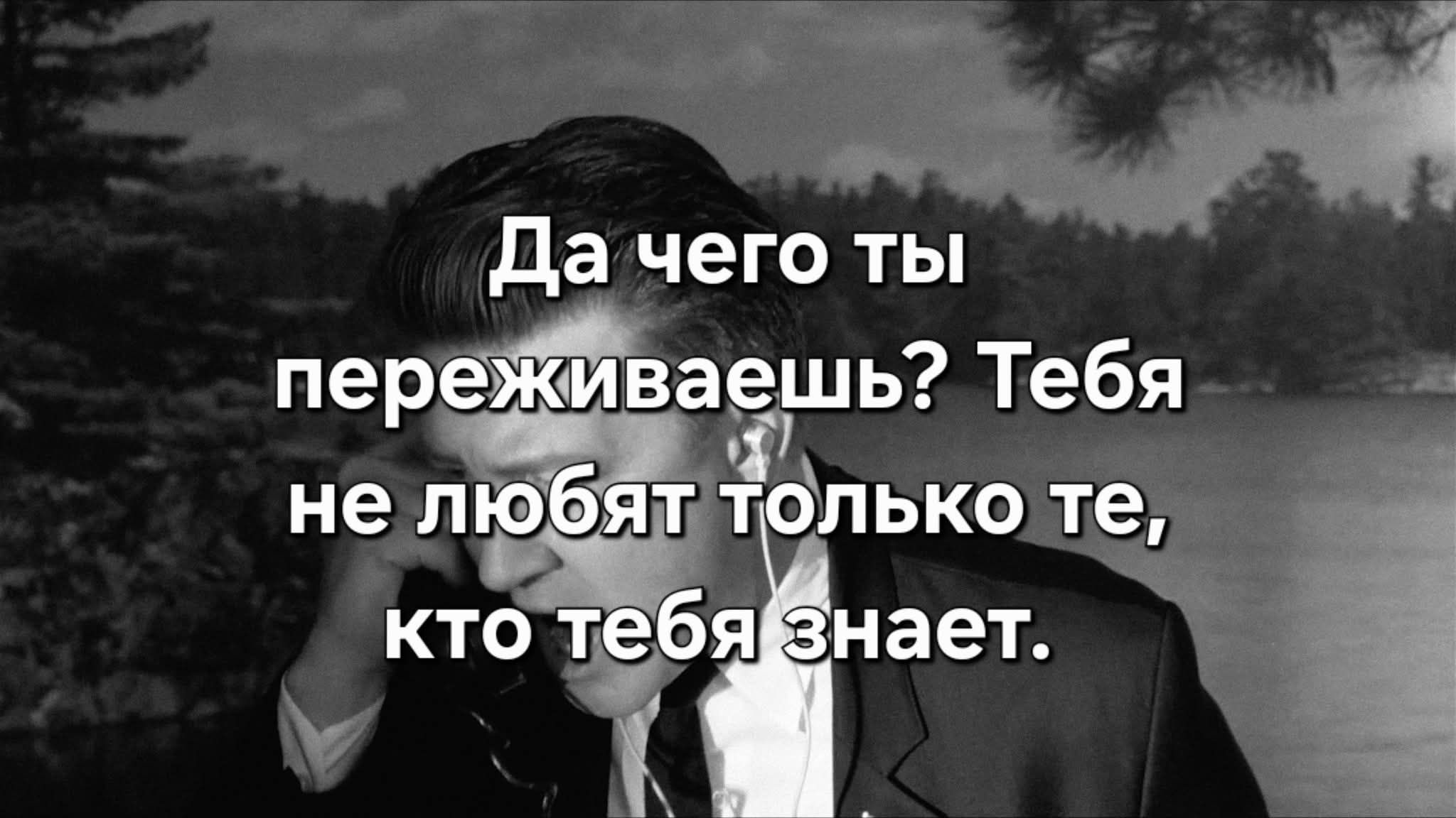 Да чего ты переживаешь? Тебя не любят только те, кто тебя знает.