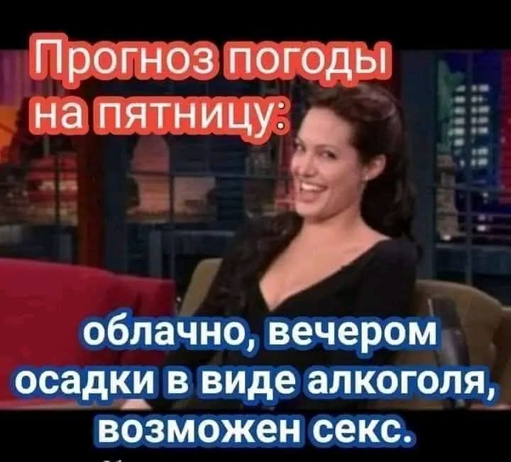 Прогноз погоды на пятницу: облачно, вечером осадки в виде алкоголя, возможен секс.