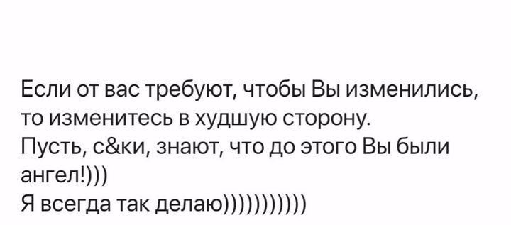 Если от вас требуют, чтобы Вы изменились, то изменитесь в худшую сторону. Пусть, с&ки, знают, что до этого Вы были ангел!))) Я всегда так делаю)))))))))))