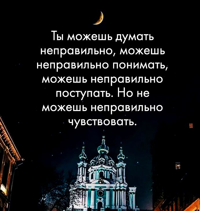Ты можешь думать неправильно можешь неправильно понимать можешь неправильно поступать Но не можешь неправильно чувствовать