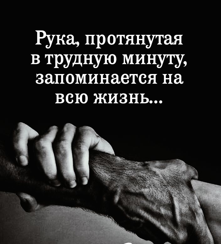 Рука протянутая в трудную минутм запоминается на ВСЮ ЖИЗНЬ