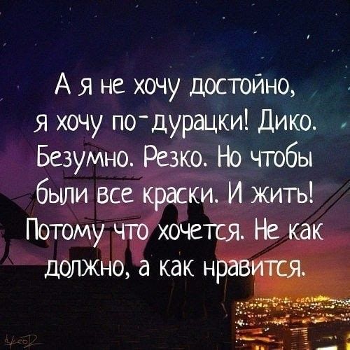 А я не хочу достойно я хочу подурацки Дико Безумно ко Но чтобы бьши ПОТОМ должЁ