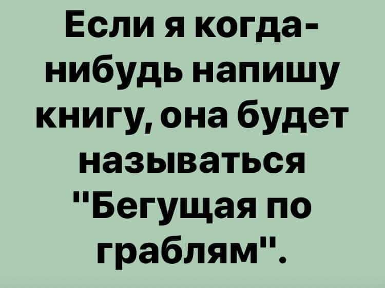 Если я когда нибудь напишу книгу она будет называться Бегущая по граблям