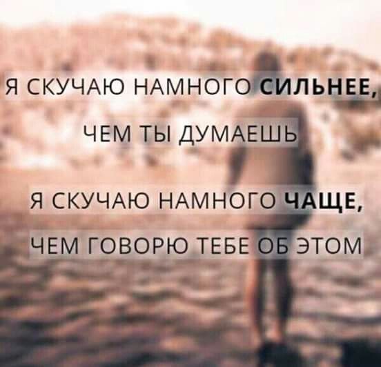 Я СКУЧАЮ НАМНОГфШЬЁн ЧЕМ ТЫ ДУМЭЕШ я СКУЧАЮ НАМНОГО ЧЕ _говорю ТЕБЕ