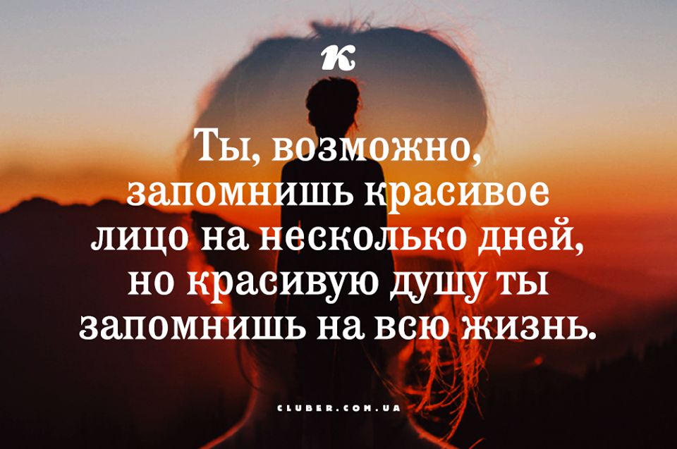 Ты возможно запомнишь красивое лицо на несколько дней но красивую душу ты запомнишь на всю жизнь