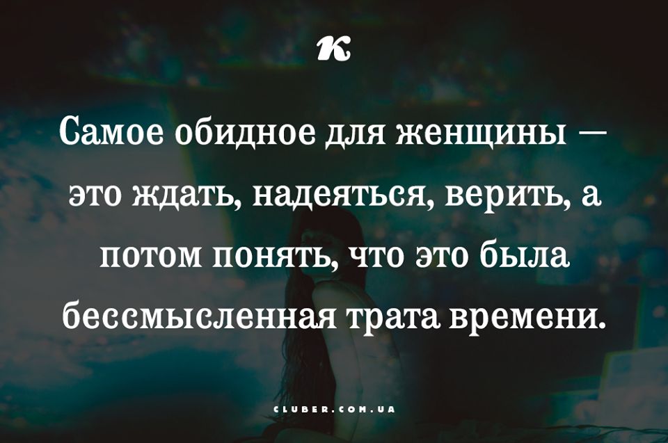 1 Самое обидное для женщины это ждать надеяться верить потом понять что это была бессмысленная трата времени ппппппппппппп