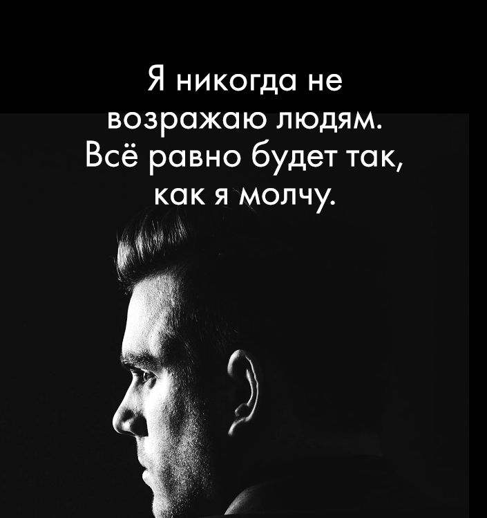 Я никогда не возражаю людям Всё равно будет так как я молчу