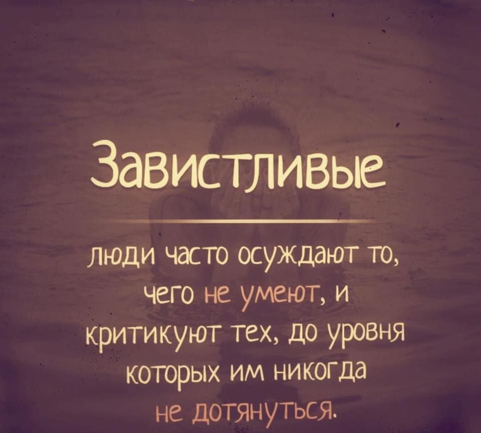 Завистливые люди часто осуждают то чего не умеют и критикуют тех до уровня которых им никогда не дотянуться