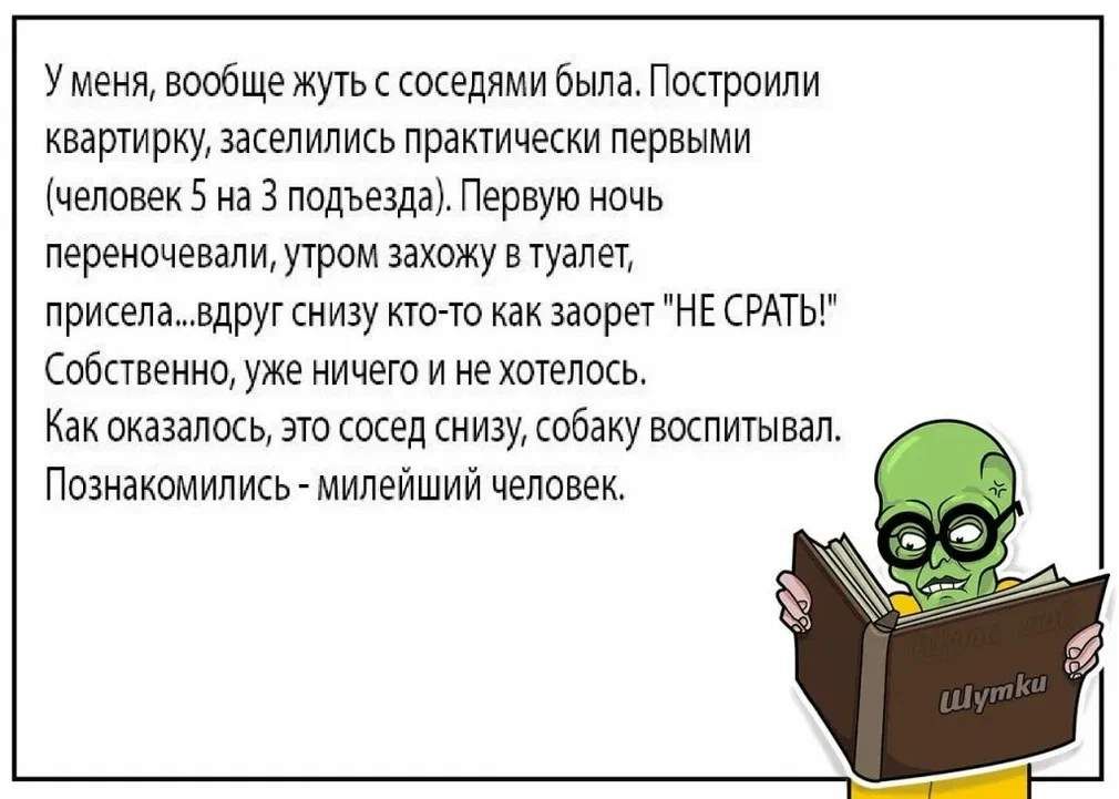 У меня вообще жуть соседями Бьша Построили квартирку заселипжь практически первыми чеповекБ наз подъезда Первую ночь переизчевапи ууром захожу в туалет присела вдри снизу кино как заорп НЕ СРАТЫ Собпввино уже ничего и не хотелось Как оказалось это сосед снизу собаку воспитал Пошакамипись милейший человек