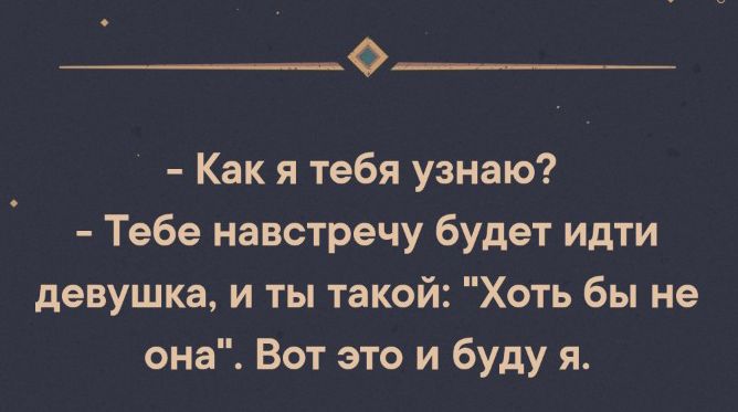 о_ Как я тебя узнаю Тебе навстречу будет идти девушка и ты такой Хоть бы не она Вот это и буду я