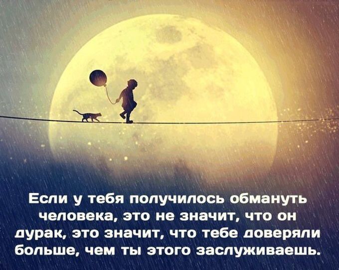 Если у тебя получилось обмануть человека ЭТО не значит ЧТО О дурак это значит что тебе доверяли больше чем ты этого заспуживавшь