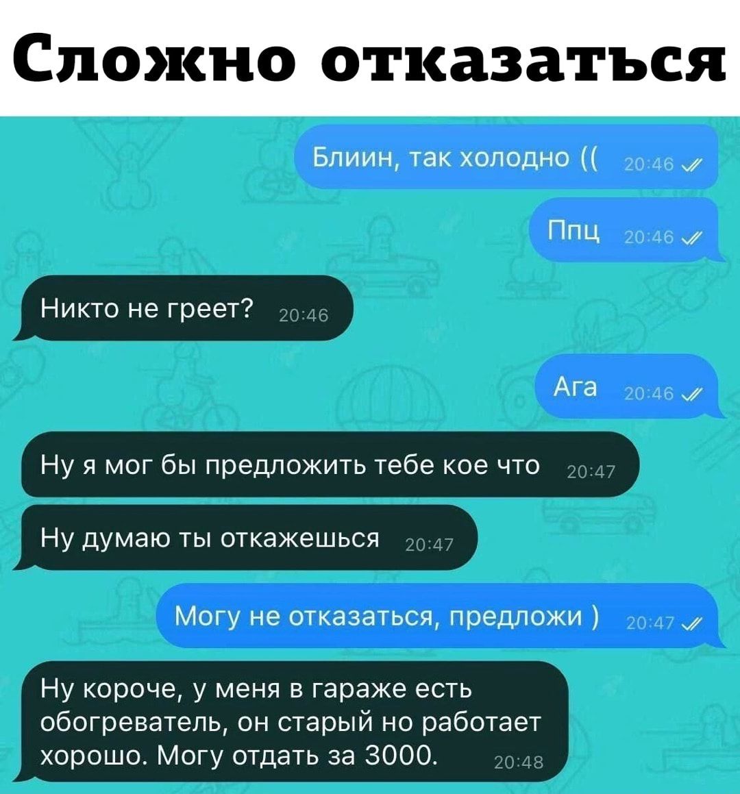 Сложно отказаться БпииН так холодно ППЦ Никто Не греет А а Ну я Мог бы предложить Тебе кое что Ну думаю ты откажешься Могу отхаіапы я иньппц Ну короче у меНя в гараже есть обогреватель он старый Но работает хорошо Могу отдать за 3000