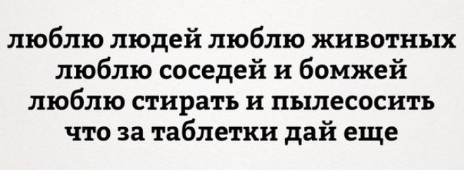 люблю людей люблю животных люблю соседей и бомжей люблю стирать и пылесосить что за таблетки дай еще