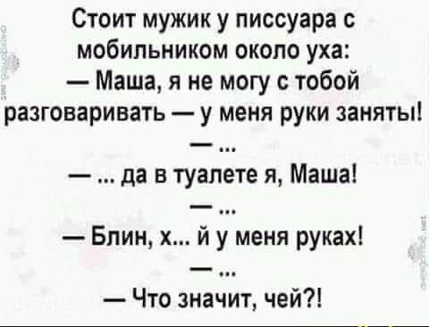 Стоит мужик у писсуара мобильником около уха Маша я не могу с тобой разговаривать у меня руки заняты да в туалете я Маша Блин х й у меня руках Что значит чей