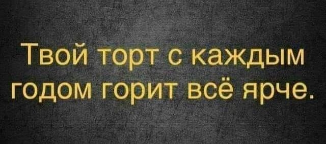 Твой торт с каждым годом горит всё ярче